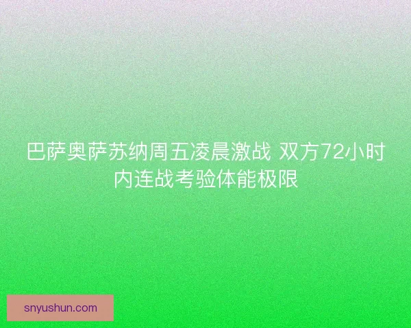 巴萨奥萨苏纳周五凌晨激战 双方72小时内连战考验体能极限
